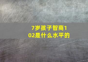 7岁孩子智商102是什么水平的