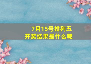 7月15号排列五开奖结果是什么呢