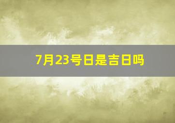 7月23号日是吉日吗