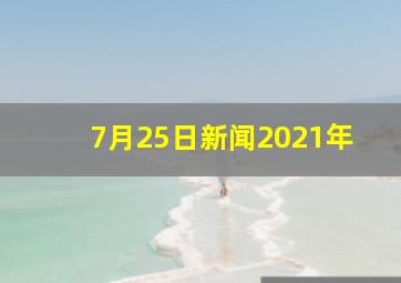 7月25日新闻2021年