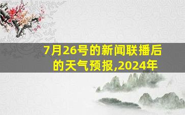 7月26号的新闻联播后的天气预报,2024年