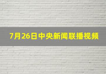 7月26日中央新闻联播视频