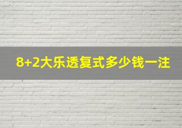 8+2大乐透复式多少钱一注