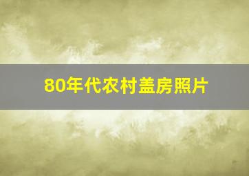 80年代农村盖房照片