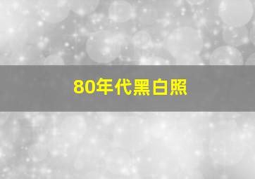 80年代黑白照