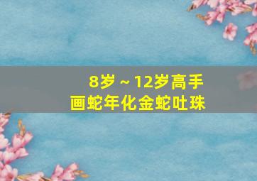 8岁～12岁高手画蛇年化金蛇吐珠