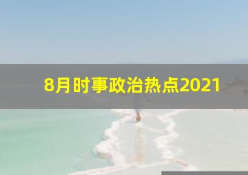 8月时事政治热点2021