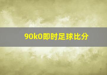 90k0即时足球比分