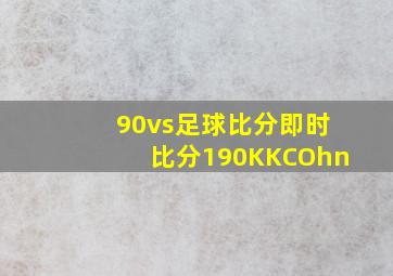 90vs足球比分即时比分190KKCOhn