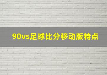 90vs足球比分移动版特点