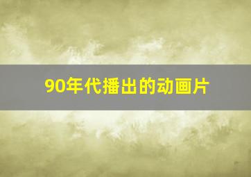 90年代播出的动画片