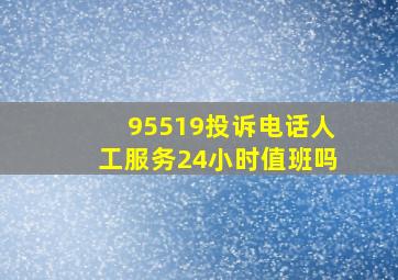 95519投诉电话人工服务24小时值班吗