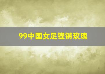 99中国女足铿锵玫瑰