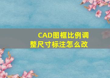 CAD图框比例调整尺寸标注怎么改