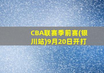 CBA联赛季前赛(银川站)9月20日开打