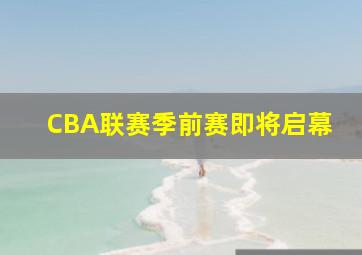 CBA联赛季前赛即将启幕