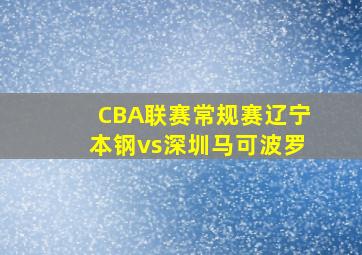 CBA联赛常规赛辽宁本钢vs深圳马可波罗