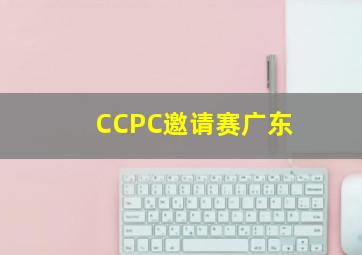 CCPC邀请赛广东