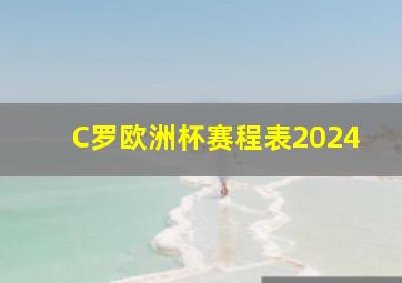 C罗欧洲杯赛程表2024