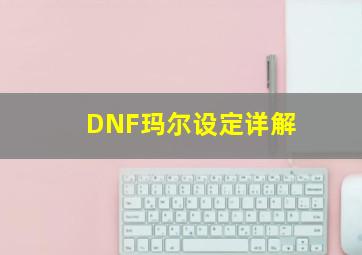 DNF玛尔设定详解