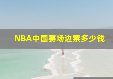 NBA中国赛场边票多少钱