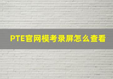 PTE官网模考录屏怎么查看