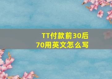 TT付款前30后70用英文怎么写