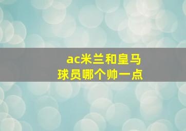 ac米兰和皇马球员哪个帅一点