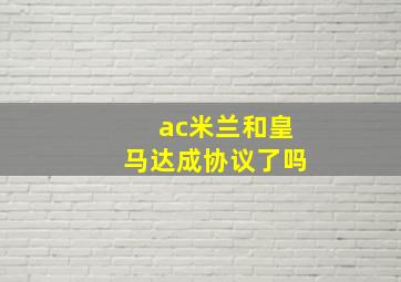 ac米兰和皇马达成协议了吗