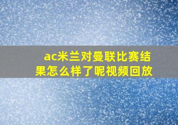 ac米兰对曼联比赛结果怎么样了呢视频回放