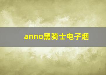 anno黑骑士电子烟