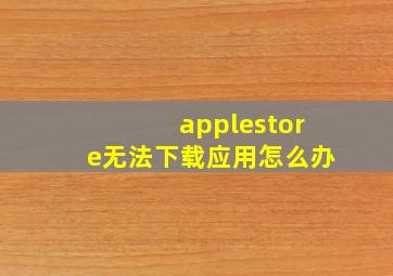 applestore无法下载应用怎么办