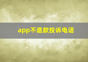 app不退款投诉电话