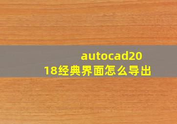 autocad2018经典界面怎么导出