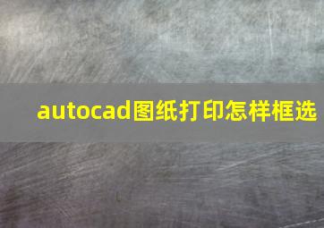 autocad图纸打印怎样框选