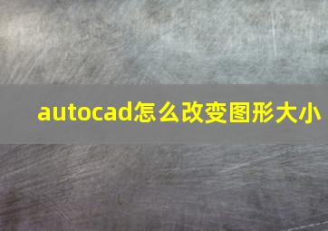 autocad怎么改变图形大小