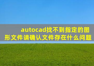 autocad找不到指定的图形文件请确认文件存在什么问题