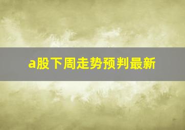 a股下周走势预判最新