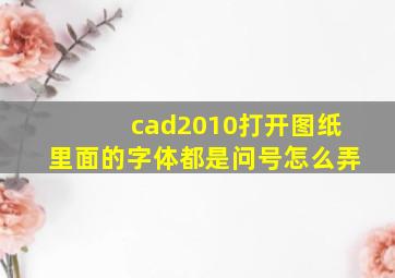 cad2010打开图纸里面的字体都是问号怎么弄