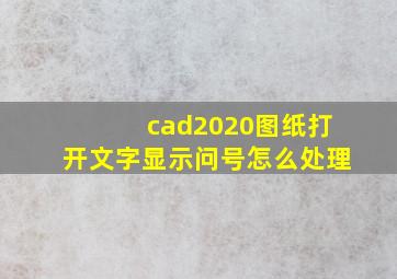 cad2020图纸打开文字显示问号怎么处理