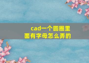 cad一个圆圈里面有字母怎么弄的