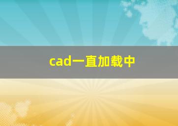 cad一直加载中