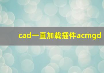 cad一直加载插件acmgd