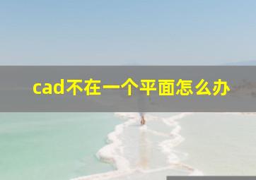 cad不在一个平面怎么办