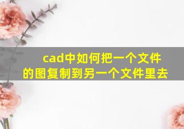 cad中如何把一个文件的图复制到另一个文件里去