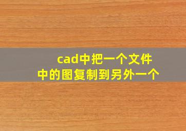 cad中把一个文件中的图复制到另外一个