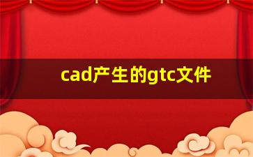 cad产生的gtc文件