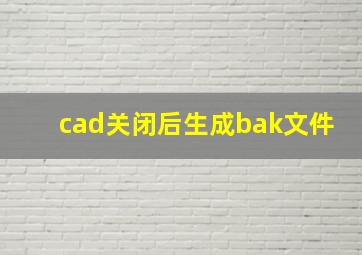 cad关闭后生成bak文件