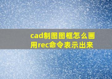 cad制图图框怎么画用rec命令表示出来