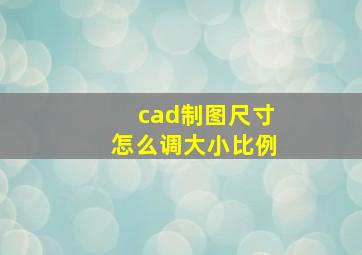 cad制图尺寸怎么调大小比例